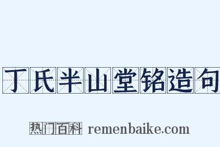 丁氏半山堂铭造句是什么意思的图片